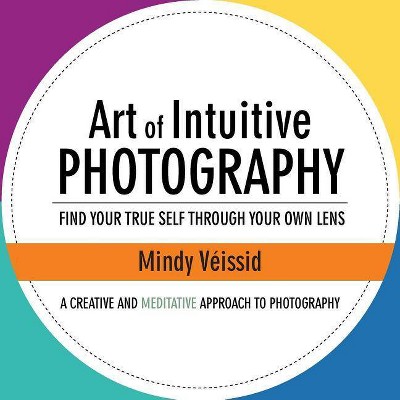 Art of Intuitive Photography - by  Mindy Véissid (Paperback)