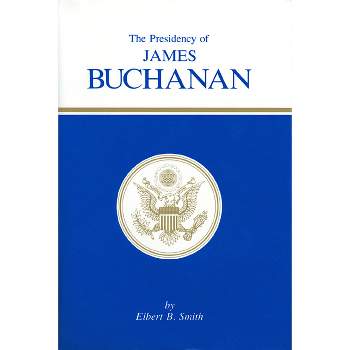 The Presidency of James Buchanan - (American Presidency) by  Elbert B Smith (Hardcover)