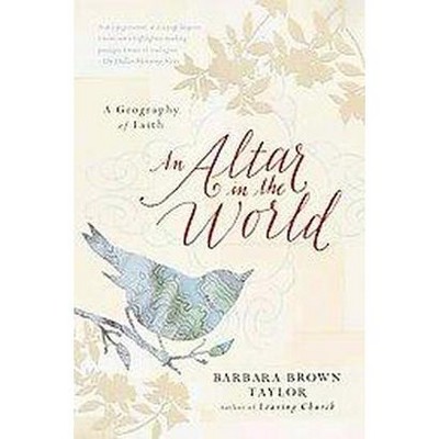 An Altar in the World - by  Barbara Brown Taylor (Paperback)