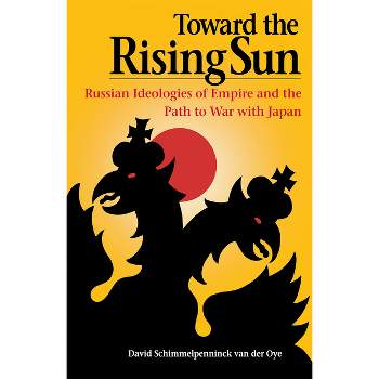 Toward the Rising Sun - (Niu Slavic, East European, and Eurasian Studies) by David Schimmelpenninck Van Der Oye