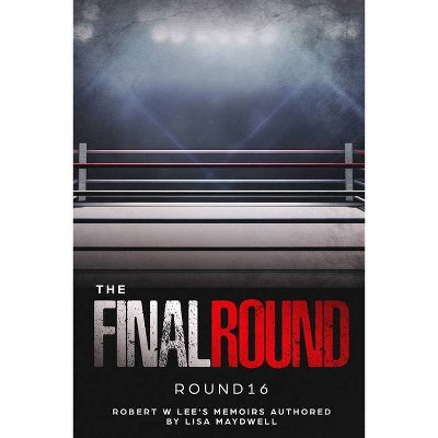 The Final Round - Round 16 Robert W. Lee Memoirs - by  Lisa Maydwell (Paperback)