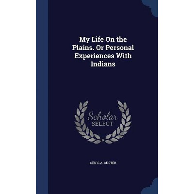 My Life on the Plains. or Personal Experiences with Indians - by  Gen G a Custer (Hardcover)