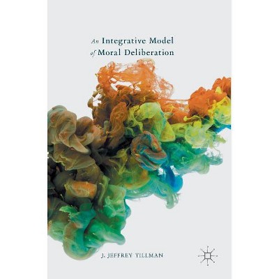 An Integrative Model of Moral Deliberation - by  J Jeffrey Tillman (Hardcover)