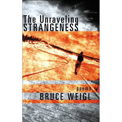 The Unraveling Strangeness - by  Bruce Weigl (Paperback)