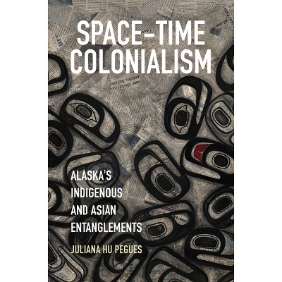 Space-Time Colonialism - (Critical Indigeneities) by Juliana Hu Pegues