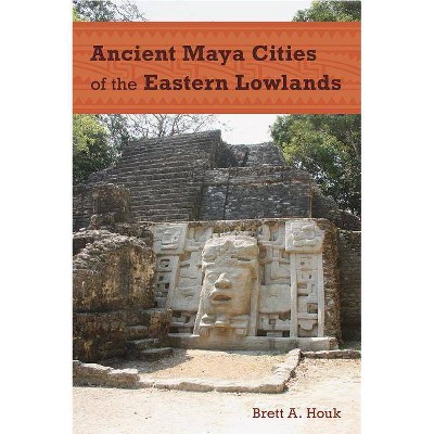 Ancient Maya Cities of the Eastern Lowlands - (Ancient Cities of the New World) by  Brett a Houk (Paperback)