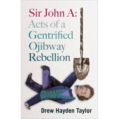 Sir John A: Acts of a Gentrified Ojibway Rebellion - by  Drew Hayden Taylor (Paperback)