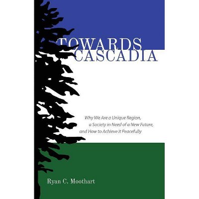 Towards Cascadia - by  Ryan C Moothart (Paperback)