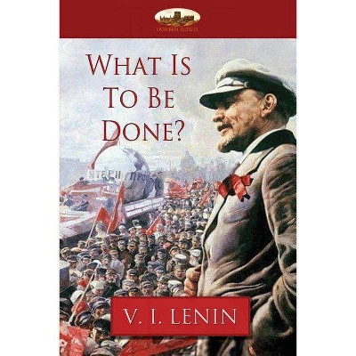 What Is To Be Done? - by  Vladimir Ilyich Lenin (Paperback)