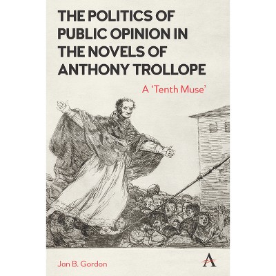 The Politics of Public Opinion in the Novels of Anthony Trollope - by  Jan Gordon (Paperback)