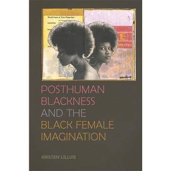 Posthuman Blackness and the Black Female Imagination - by  Kristen Lillvis (Paperback)