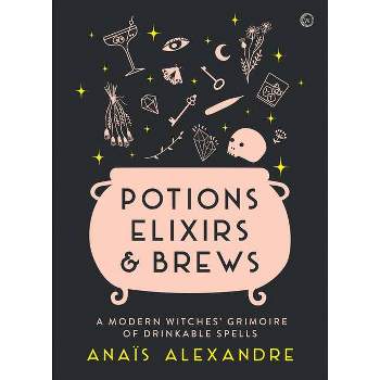Potions, Elixirs & Brews - by  Anais Alexandre (Hardcover)