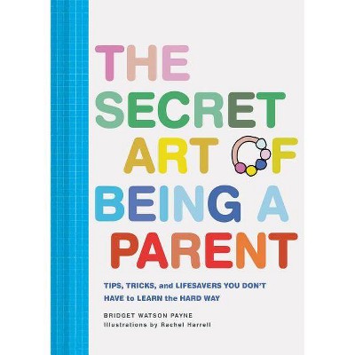 The Secret Art of Being a Parent - by  Bridget Watson Payne (Hardcover)