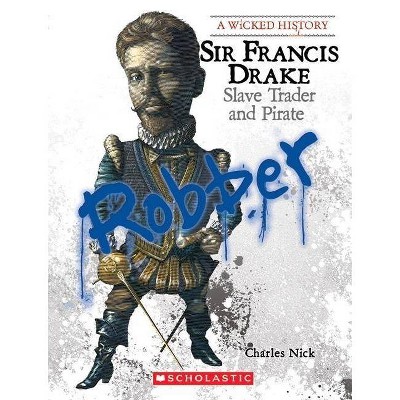 Sir Francis Drake (a Wicked History) - by  Charles Nick (Paperback)