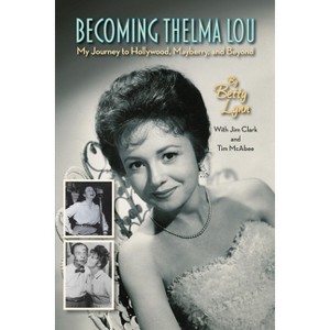 Becoming Thelma Lou - My Journey to Hollywood, Mayberry, and Beyond - by  Betty Lynn & Jim Clark & Tim McAbee (Paperback) - 1 of 1