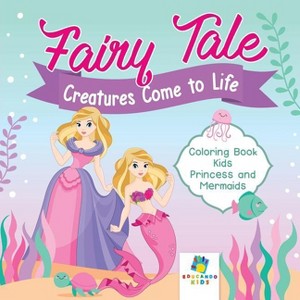 Fairy Tale Creatures Come to Life Coloring Book Kids Princess and Mermaids - by  Educando Kids (Paperback) - 1 of 1
