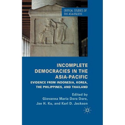 Incomplete Democracies in the Asia-Pacific - (Critical Studies of the Asia-Pacific) by  G Dore & J H Ku & K Jackson & Jae H Ku (Paperback)