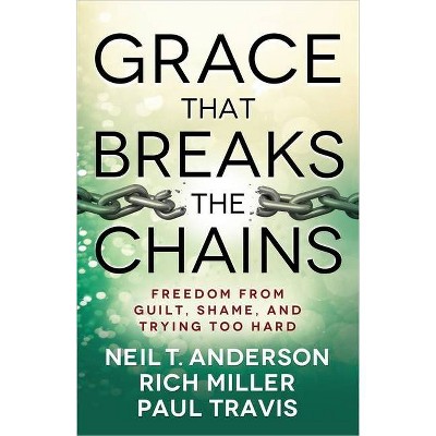 Grace That Breaks the Chains - by  Neil T Anderson & Rich Miller & Paul Travis (Paperback)