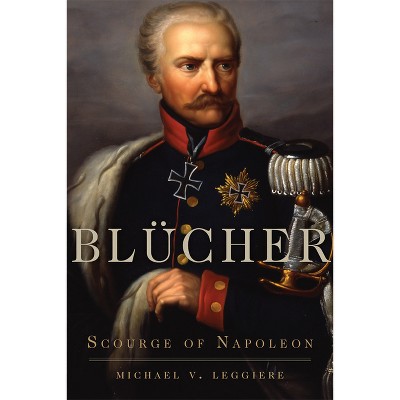 Blücher - (Campaigns and Commanders) by  Michael V Leggiere (Paperback)