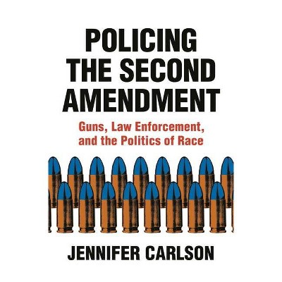 Policing the Second Amendment - by  Jennifer Carlson (Hardcover)