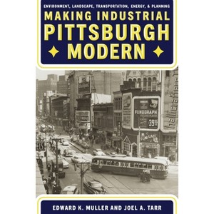 Making Industrial Pittsburgh Modern - (Regional) by  Edward Muller & Joel Tarr (Hardcover) - 1 of 1