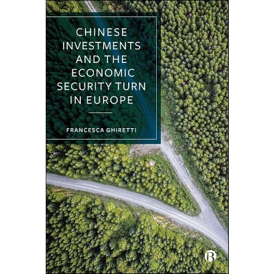 Chinese Investments and the Economic Security Turn in Europe - by  Francesca Ghiretti (Hardcover)