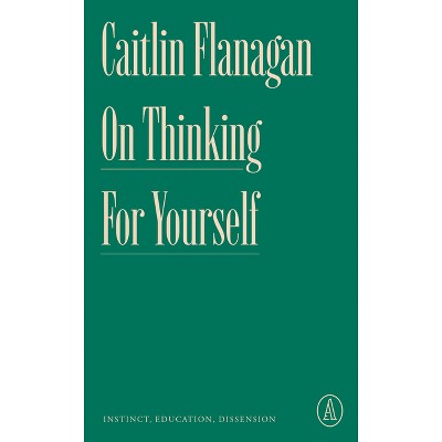On Thinking for Yourself - (Atlantic Editions) by  Caitlin Flanagan (Paperback)