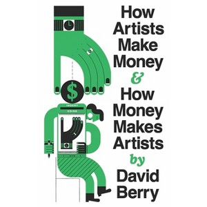 How Artists Make Money and How Money Makes Artists - by  David Berry (Paperback) - 1 of 1
