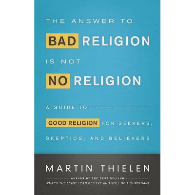 The Answer to Bad Religion Is Not No Religion - by  Martin Thielen (Paperback)