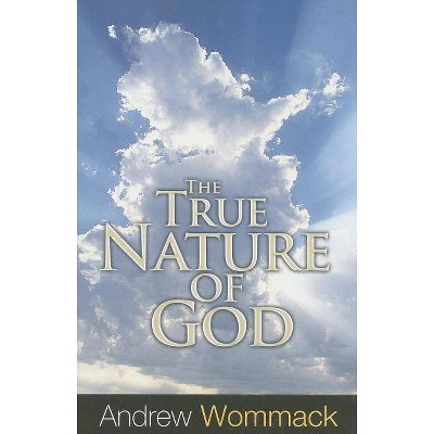 The True Nature of God - by  Andrew Wommack (Paperback)