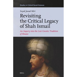 Revisiting the Critical Legacy of Shah Ismail - (Studies in Critical Social Sciences) by  Seyed Javad Miri (Hardcover) - 1 of 1