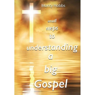 Small Steps to Understanding a Big Gospel - by  Monty Hobbs (Paperback)