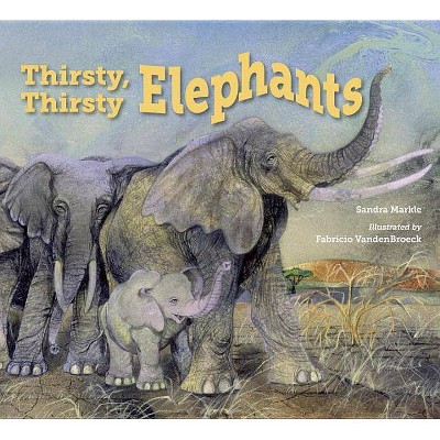 Thirsty, Thirsty Elephants - by  Sandra Markle (Hardcover)