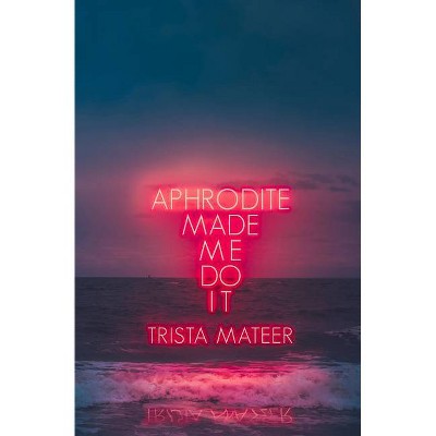 Aphrodite Made Me Do It - by Trista Mateer (Paperback)