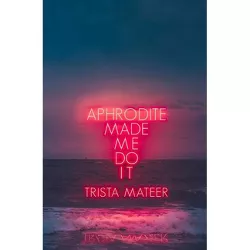 Aphrodite Made Me Do It - by Trista Mateer (Paperback)