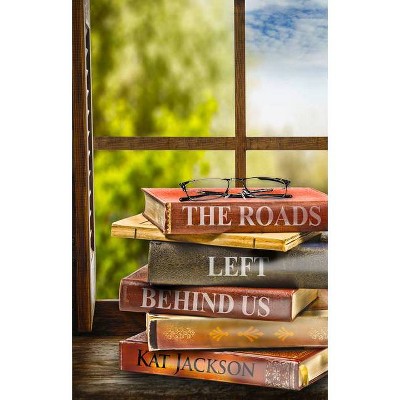 The Roads Left Behind Us - by  Kat Jackson (Paperback)