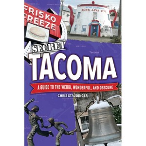 Secret Tacoma: A Guide to the Weird, Wonderful, and Obscure - by  Chris Staudinger (Paperback) - 1 of 1