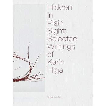 Hidden in Plain Sight: Selected Writings of Karin Higa - by  Julie Ault (Hardcover)