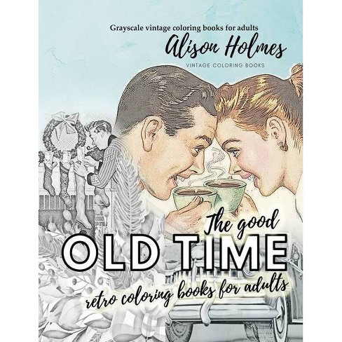 Download The Good Old Time Retro Coloring Books For Adults Grayscale Vintage Coloring Books For Adults By Alison Holmes Paperback Target