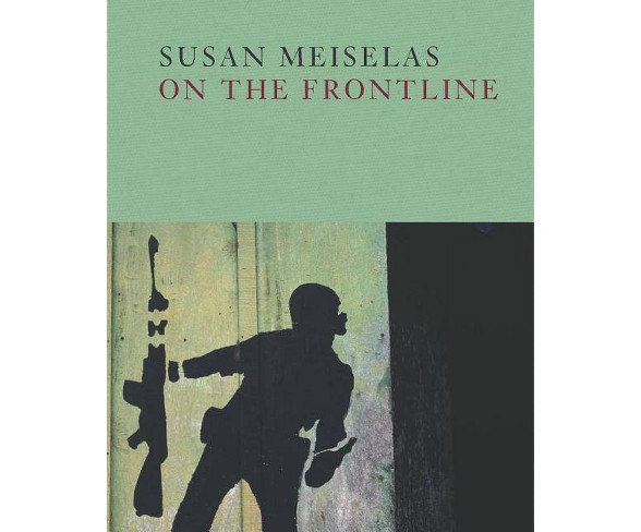 Susan Meiselas: On the Frontline - (Hardcover)