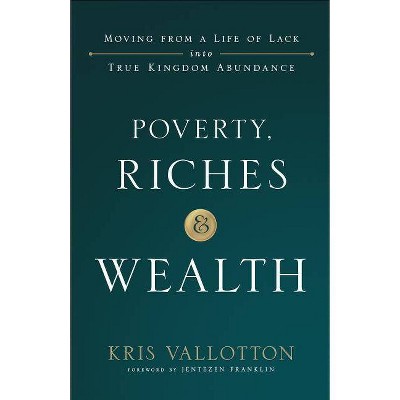 Poverty, Riches and Wealth - by  Kris Vallotton (Paperback)