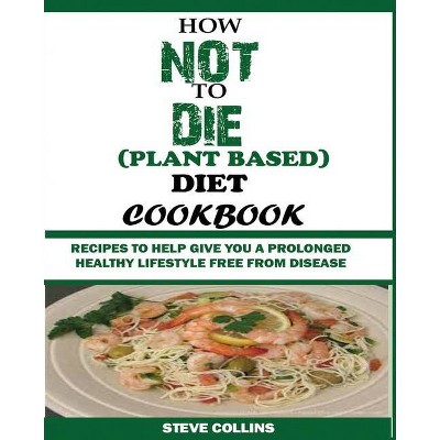 How Not to Die (Plant Based) Diet Cookbook - by  Steve Collins (Paperback)