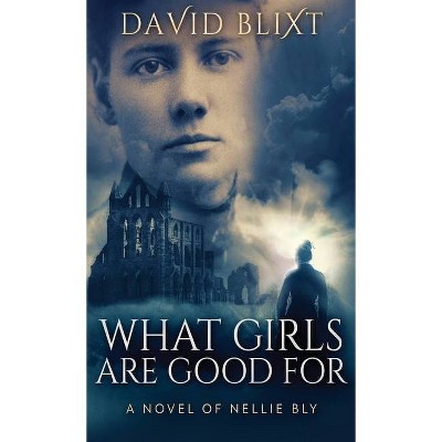 What Girls Are Good For - by  David Blixt (Hardcover)