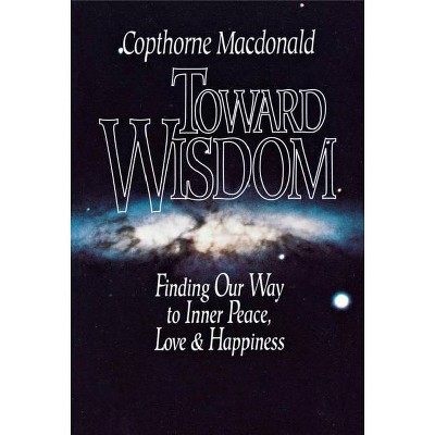 Toward Wisdom - by  Copthorne MacDonald (Paperback)