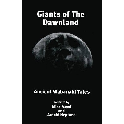 Giants of The Dawnland - by  Arnold Neptune & Alice Mead (Paperback)