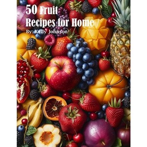 50 Fruit Recipes for Home - by  Kelly Johnson (Paperback) - 1 of 1