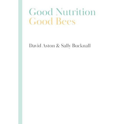 Good Nutrition - Good Bees - by  David Aston & Sally Bucknall (Hardcover)