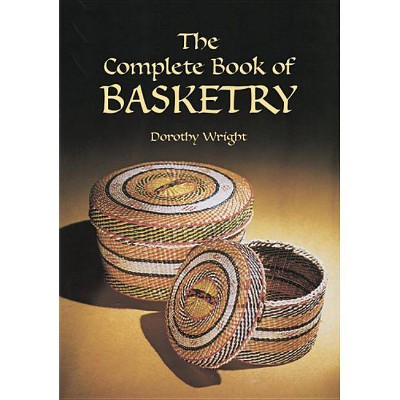 Complete Book of Basketry - by  Dorothy Wright (Paperback)