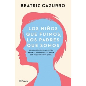 Los Niños Que Fuimos, Los Padres Que Somos: Cómo Acercarnos a Nuestra Infancia Para Conectar Mejor Con Nuestros Hijos E Hijas / The Children We Were, - 1 of 1