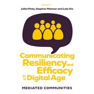 Communicating Resiliency and Efficacy in a Digital Age - by  Juliet Pinto & Stephen Mainzer & Lola Xie (Hardcover) - 1 of 1